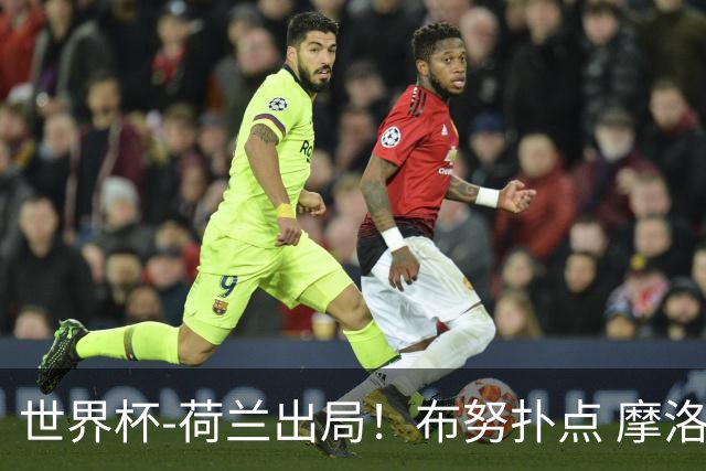 世界杯-荷兰出局！布努扑点 摩洛哥点球战总分4-3进16强