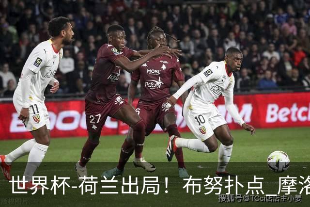 世界杯-荷兰出局！布努扑点 摩洛哥点球战总分4-3进16强