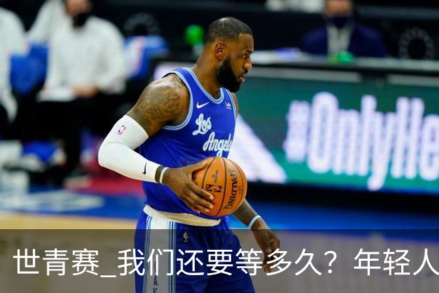 世青赛 我们还要等多久？年轻人 擦干泪 抬头看