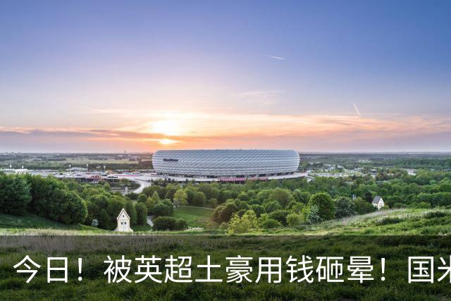 今日！被英超土豪用钱砸晕！国米盯了半年的猎物飞了，两大西甲名将成B计划？