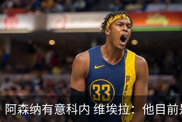 阿森纳有意科内 维埃拉：他目前是法国最强中场 排在琼阿梅尼之前
