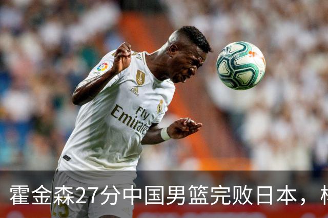 霍金森27分中国男篮完败日本，杨瀚森被完爆不值得托付