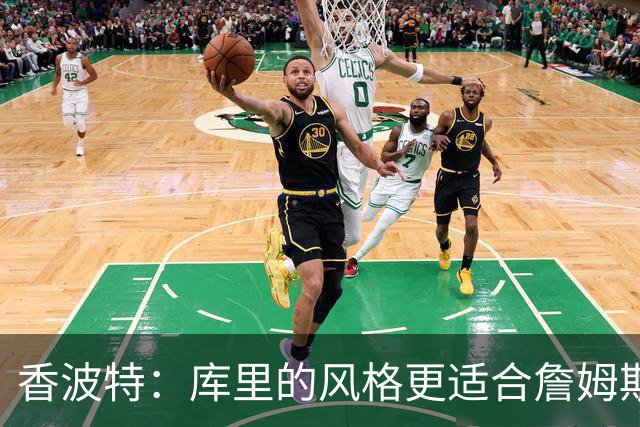 香波特：库里的风格更适合詹姆斯 他跟哈登&米切尔球权不够分
