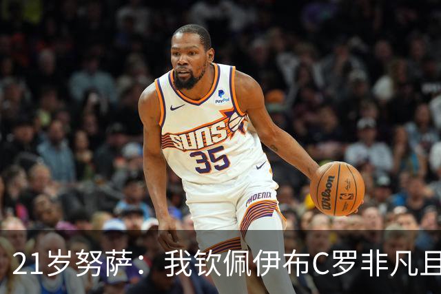 21岁努萨：我钦佩伊布C罗非凡且出众的心态，哈兰德终结能力最强