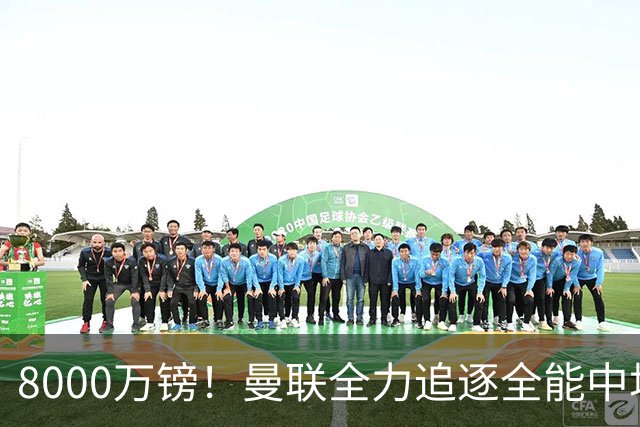 8000万镑！曼联全力追逐全能中场铁闸，英超数据碾压一众豪门巨星